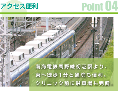 Point04 アクセス便利:南海電鉄高野線初芝駅より、東へ徒歩1分と通院も便利。クリニック前に駐車場も完備。